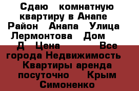 Сдаю 1-комнатную квартиру в Анапе › Район ­ Анапа › Улица ­ Лермонтова › Дом ­ 116Д › Цена ­ 1 500 - Все города Недвижимость » Квартиры аренда посуточно   . Крым,Симоненко